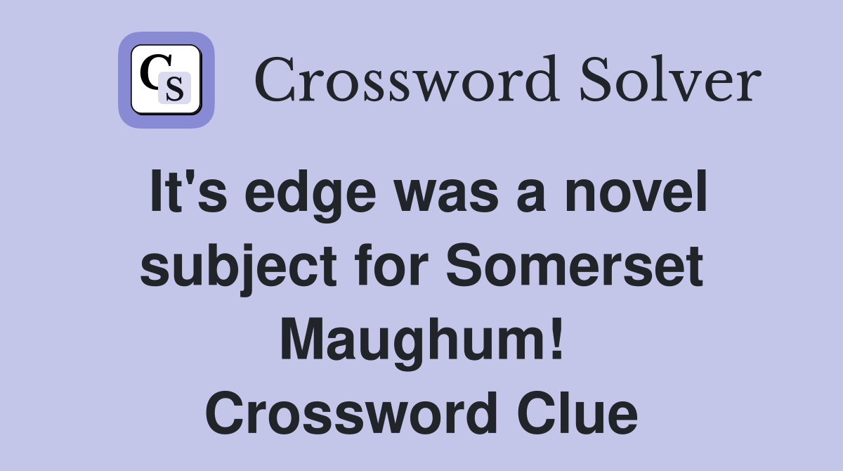 It s edge was a novel subject for Somerset Maughum Crossword Clue Answers Crossword Solver